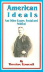 American Ideals: And Other Essays, Social and Political - Theodore Roosevelt, Francis Vinton Greene