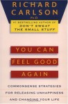 You Can Feel Good Again: Common-Sense Strategies for Releasing Unhappiness and Changing Your Life - Richard Carlson