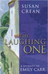 The Laughing One: A Journey To Emily Carr - Susan Crean