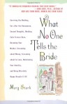 What No One Tells the Bride: Surviving the Wedding, Sex After the Honeymoon, Second Thoughts, Wedding Cake Freezer Burn, Becoming Your Mother, Screaming about Money, Screaming about In-Laws, Maintaining Your Identity, and Being Blissfully Happy Despite... - Marg Stark