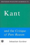 Routledge Philosophy Guidebook to Kant and The Critique of Pure Reason (Routledge Philosophy Guidebooks) - Sebastian Gardner