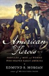 American Heroes: Profiles of Men and Women Who Shaped Early America - Edmund S. Morgan