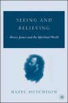 Seeing and Believing: Henry James and the Spiritual World - Hazel Hutchison