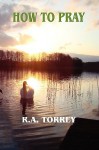 How to Pray - R.A. Torrey