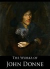 The Works of John Donne: Death's Duel, Songs and Sonnets, Divine Poems, Holy Sonnets, Devotions Upon Emergent Occasions and More (15 Books With Active Table of Contents) - John Donne, E. K. (Edmund Kerchever) Chambers, Charles Edmund Merrill