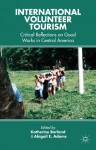 International Volunteer Tourism: Critical Reflections on Good Works in Central America - Katherine Borland, Abigail E. Adams