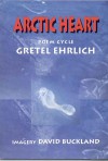 Arctic Heart: Poem Cycle - Gretel Ehrlich, David Buckland, Gretel Ehtlich