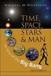 Time, Space, Stars & Man: The Story of the Big Bang - Michael Mark Woolfson