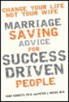 Change Your Life, Not Your Wife: Marriage-Saving Advice for Success-Driven People - Tony Ferretti, Peter J. Weiss