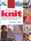 How to Knit: The Definitive Knitting Course Complete with Step-by-Step Techniques, Stitch Library, and Projects for Your Home and Family - Debbie Bliss