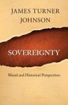 Sovereignty: Moral and Historical Perspectives - James Turner Johnson