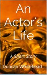An Actor's Life - A Short Story - Duncan Whitehead