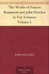 The Works of Francis Beaumont and John Fletcher in Ten VolumesVolume I. - John Fletcher, Francis Beaumont