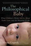 The Philosophical Baby: What Children's Minds Tell Us About Truth, Love, and the Meaning of Life - Alison Gopnik