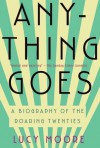 Anything Goes: A Biography Of The Roaring Twenties - Lucy Moore