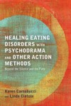 Healing Eating Disorders With Psychodrama and Other Action Methods: Beyond the Silence and the Fury - Karen Carnabucci