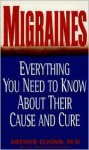 Migraines: Everything You Need to Know about Their Cause and Cure - Arthur Elkind