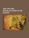 The Life and Recollections of Dr. Duguid - Unknown, General Books