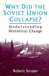 Why Did the Soviet Union Collapse?: Understanding Historical Change - Robert W. Strayer