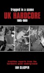 Trapped in a Scene: UK Hardcore 1985�1989: Frontline Reports from the Hardcore Punk Underground - Ian Glasper