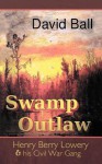 Swamp Outlaw: Henry Berry Lowery and His Civil War Gang - David Ball