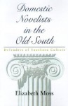 Domestic Novelists in the Old South: Defenders of Southern Culture - Elizabeth Moss