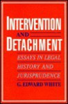 Intervention and Detachment: Essays in Legal History and Jurisprudence - G. Edward White