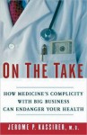 On the Take: How Medicine's Complicity with Big Business Can Endanger Your Health: How Medicine's Complicity with Big Business Can Endanger Your Health - Jerome P. Kassirer