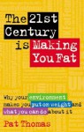 The 21st Century Is Making You Fat: Why Your Environment Makes You Put on Weight and What You Can Do about It - Pat Thomas