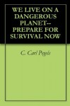 WE LIVE ON A DANGEROUS PLANET--PREPARE FOR SURVIVAL NOW - C. Carl Pegels