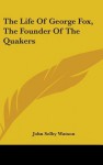 The Life of George Fox, the Founder of the Quakers - John Selby Watson