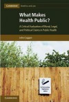 What Makes Health Public?: A Critical Evaluation of Moral, Legal, and Political Claims in Public Health - John Coggon