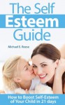 The Self Esteem Guide: How to Boost Self-Esteem of Your Child in 21 days - Michael E. Reese