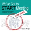 We've Got to START Meeting Like This!: Creating inspiring meetings, conferences, and events - Dana Wright