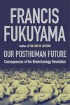 Our Posthuman Future: Consequences of the Biotechnology Revolution - Francis Fukuyama