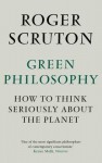 Green Philosophy: How to Think Seriously about the Planet. Roger Scruton - Roger Scruton