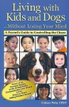 Living with Kids and Dogs... Without Losing Your Mind: A Parent's Guide to Controlling the Chaos - Colleen Pelar