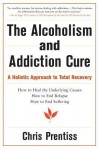 The Alcoholism and Addiction Cure: A Holistic Approach to Total Recovery - Chris Prentiss