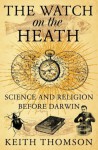 The Watch On The Heath: Science And Religion Before Darwin - Keith Thomson