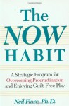 The Now Habit: A Strategic Program for Overcoming Procrastination and Enjoying Guilt-Free Play - Neil A. Fiore