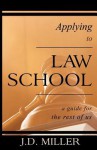 Applying to Law School: A Guide for the Rest of Us - J.D. Miller