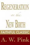 Regeneration or the New Birth - Arthur W. Pink