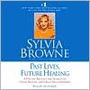 Past Lives, Future Healing: A Psychic Reveals the Secrets to Good Health and Great Relationships - Sylvia Browne, Lindsay Harrison