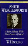 Smith Wigglesworth: A Life Ablaze with the Power of God - Willie Hacking