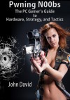 Pwning N00bs: The PC Gamer's Guide to Hardware, Strategy, and Tactics - John David