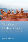 The Way of Highest Clarity: Nature, Vision and Revelation in Medieval China - James Miller