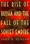 The Rise Of Russia And The Fall Of The Soviet Empire - John B. Dunlop