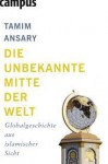 Die unbekannte Mitte der Welt : Globalgeschichte aus islamischer Sicht - Tamim Ansary, Jürgen Neubauer