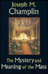 The Mystery and Meaning of the Mass - Joseph M. Champlin