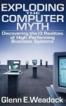 Exploding The Computer Myth: Discovering The 13 Realities Of High Performing Business Systems - Glenn E. Weadock